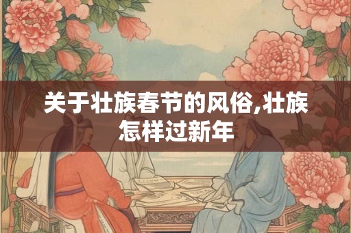 关于壮族春节的风俗,壮族怎样过新年