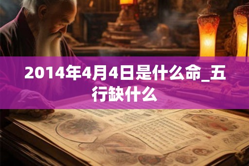 2014年4月4日是什么命_五行缺什么