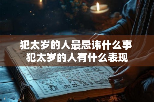犯太岁的人最忌讳什么事 犯太岁的人有什么表现