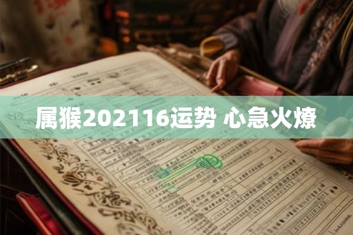 属猴202116运势 心急火燎