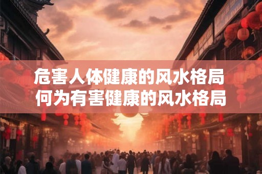 危害人体健康的风水格局 何为有害健康的风水格局 危害人体健康的风水格局 何为有害健康的风水格局