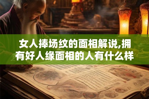 女人捧场纹的面相解说,拥有好人缘面相的人有什么样的特征