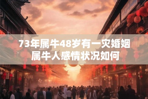 73年属牛48岁有一灾婚姻 属牛人感情状况如何