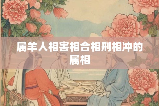 属羊人相害相合相刑相冲的属相