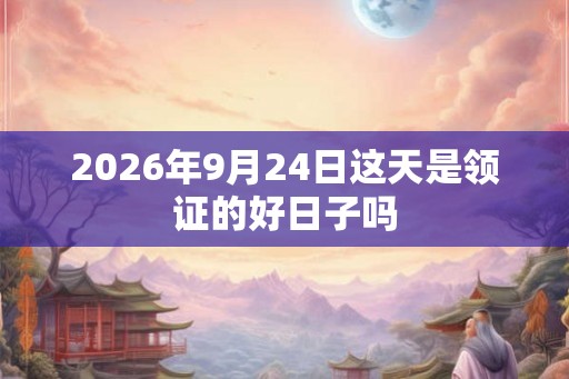 2026年9月24日这天是领证的好日子吗