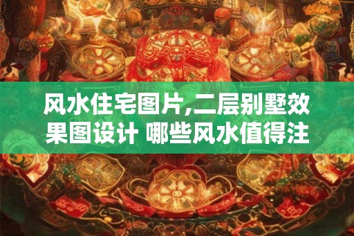 风水住宅图片,二层别墅效果图设计 哪些风水值得注意 风水住宅图片,二层别墅效果图设计 哪些风水值得注意