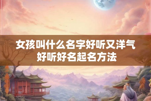 女孩叫什么名字好听又洋气 好听好名起名方法