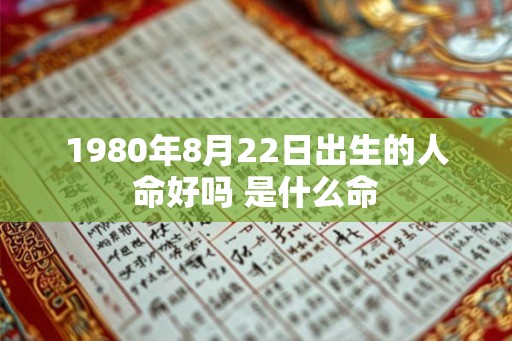 1980年8月22日出生的人命好吗 是什么命