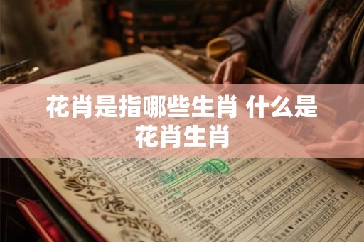 花肖是指哪些生肖 什么是花肖生肖