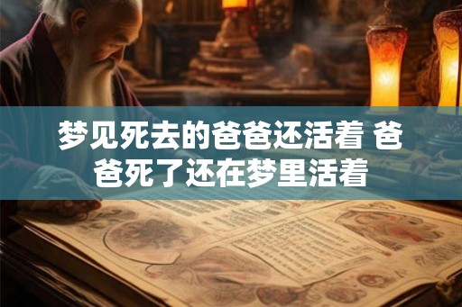 梦见死去的爸爸还活着 爸爸死了还在梦里活着