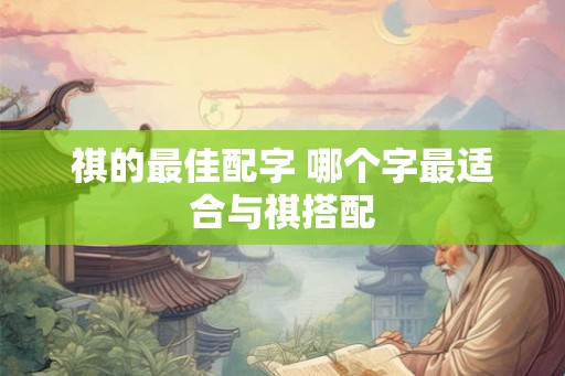 祺的最佳配字 哪个字最适合与祺搭配