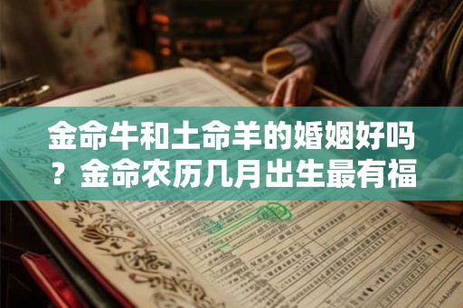 金命牛和土命羊的婚姻好吗？金命农历几月出生最有福？