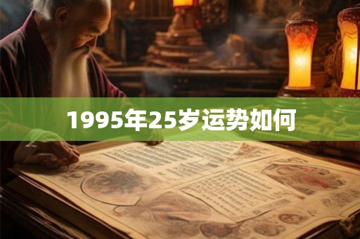 1995年25岁运势如何 1995年25岁运势如何
