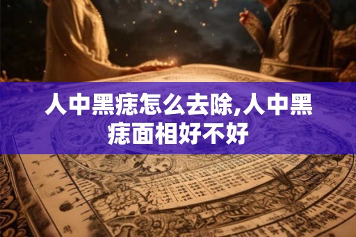 人中黑痣怎么去除,人中黑痣面相好不好