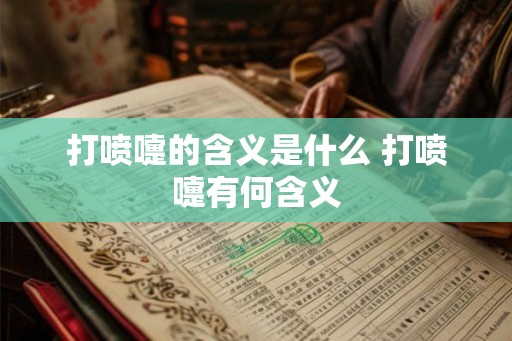 打喷嚏的含义是什么 打喷嚏有何含义