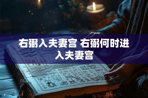 右弼入夫妻宫 右弼何时进入夫妻宫 右弼入夫妻宫 右弼何时进入夫妻宫