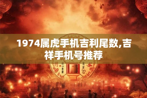 1974属虎手机吉利尾数,吉祥手机号推荐