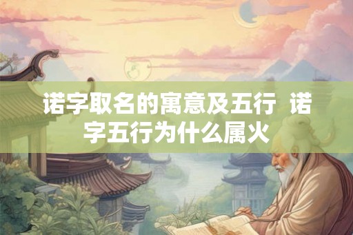 诺字取名的寓意及五行  诺字五行为什么属火