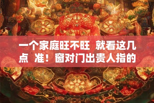 一个家庭旺不旺  就看这几点  准！窗对门出贵人指的是
