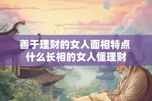 善于理财的女人面相特点 什么长相的女人懂理财