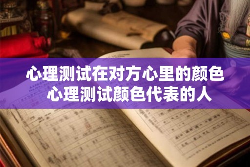 心理测试在对方心里的颜色 心理测试颜色代表的人 心理测试在对方心里的颜色 心理测试颜色代表的人