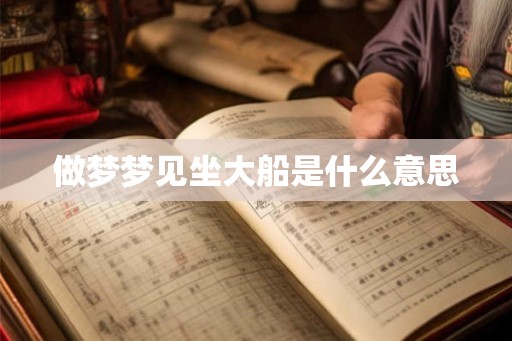 做梦梦见坐大船是什么意思 做梦梦见坐大船是什么意思