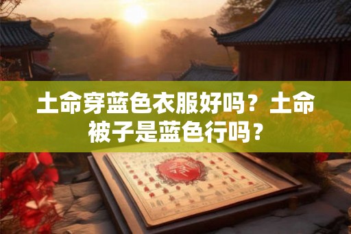 土命穿蓝色衣服好吗？土命被子是蓝色行吗？