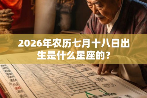2026年农历七月十八日出生是什么星座的？