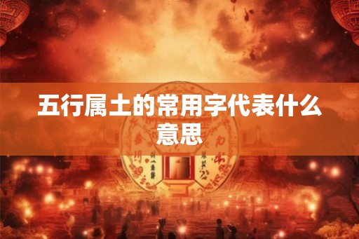 五行属土的常用字代表什么意思