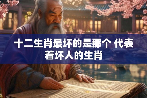 十二生肖最坏的是那个 代表着坏人的生肖