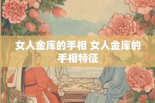 女人金库的手相 女人金库的手相特征