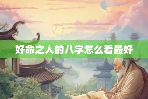 好命之人的八字怎么看最好