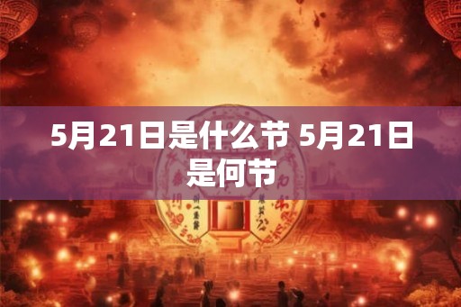 5月21日是什么节 5月21日是何节