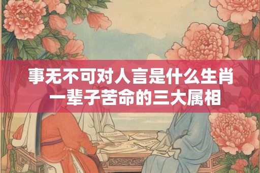 事无不可对人言是什么生肖  一辈子苦命的三大属相