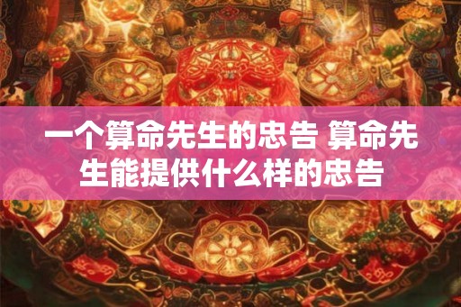 一个算命先生的忠告 算命先生能提供什么样的忠告