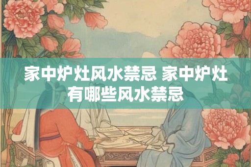 家中炉灶风水禁忌 家中炉灶有哪些风水禁忌
