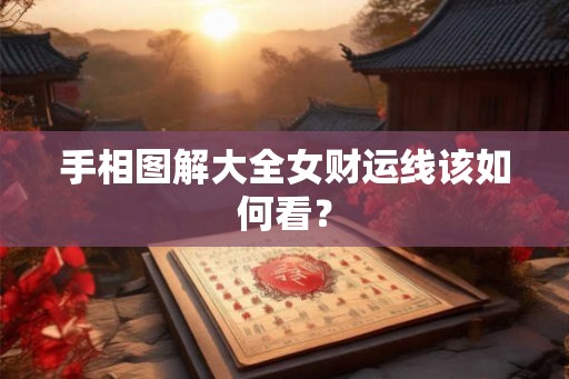 手相图解大全女财运线该如何看？