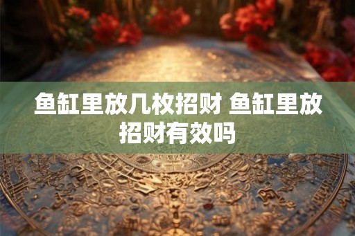 鱼缸里放几枚招财 鱼缸里放招财有效吗 鱼缸里放几枚招财 鱼缸里放招财有效吗