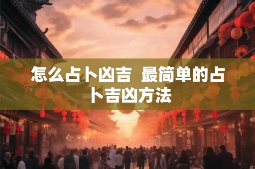 怎么占卜凶吉  最简单的占卜吉凶方法