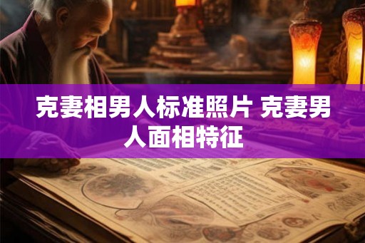克妻相男人标准照片 克妻男人面相特征