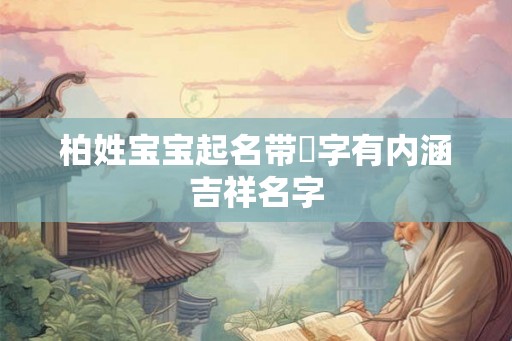 柏姓宝宝起名带璟字有内涵吉祥名字 柏姓宝宝起名带璟字有内涵吉祥名字