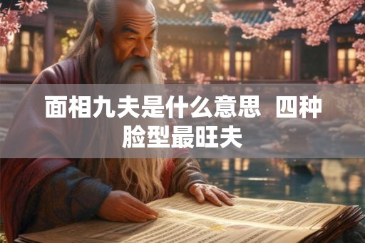 面相九夫是什么意思  四种脸型最旺夫