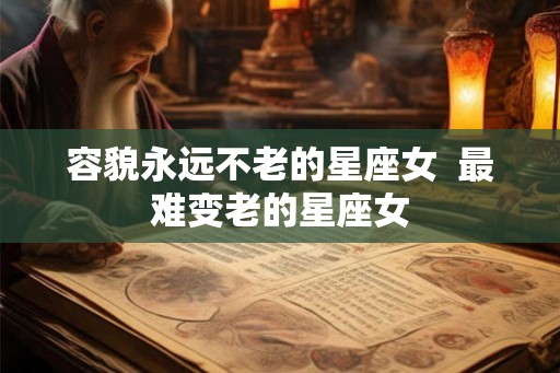 容貌永远不老的星座女  最难变老的星座女