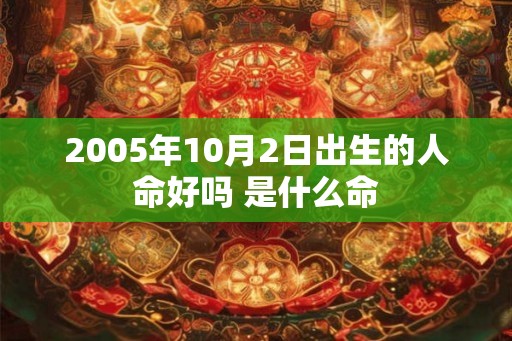2005年10月2日出生的人命好吗 是什么命 2005年10月2日出生的人命好吗 是什么命
