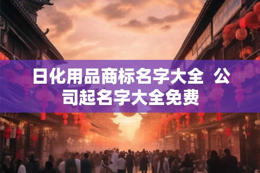 日化用品商标名字大全  公司起名字大全免费