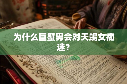 为什么巨蟹男会对天蝎女痴迷？