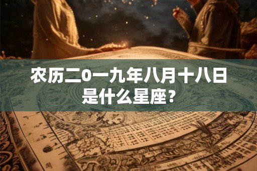 农历二0一九年八月十八日是什么星座? 农历二0一九年八月十八日是什么星座?