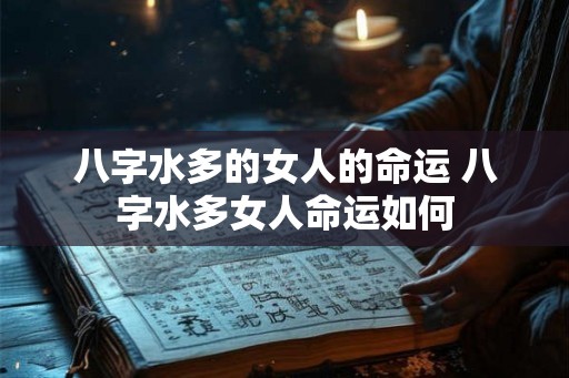 八字水多的女人的命运 八字水多女人命运如何