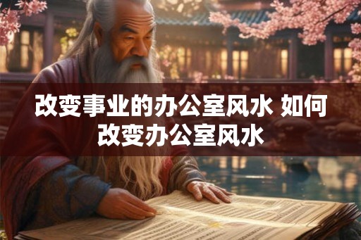 改变事业的办公室风水 如何改变办公室风水