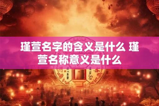 瑾萱名字的含义是什么 瑾萱名称意义是什么